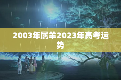 2003年属羊2023年高考运势