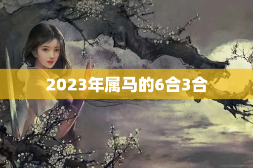 2023年属马的6合3合