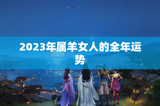 2023年属羊女人的全年运势