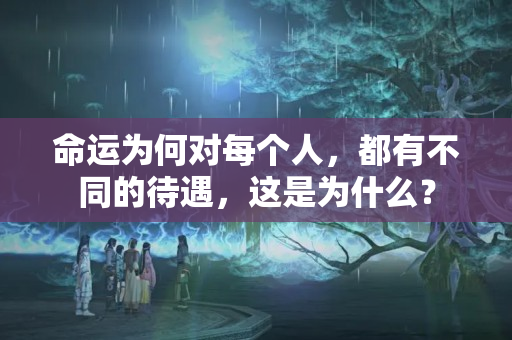 命运为何对每个人，都有不同的待遇，这是为什么？