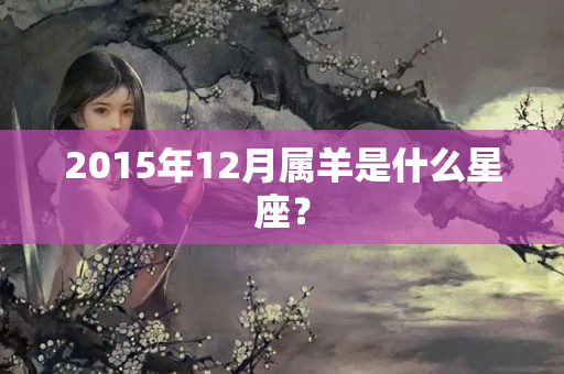 2015年12月属羊是什么星座？