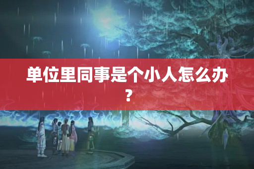 单位里同事是个小人怎么办？