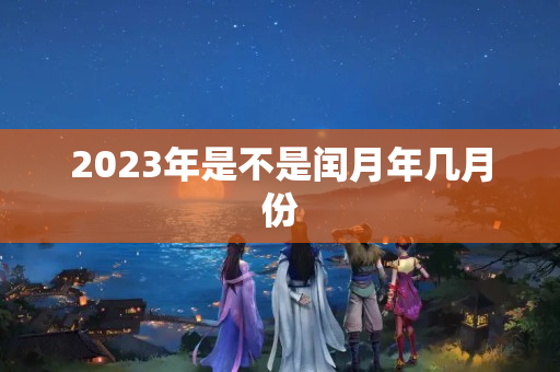 2023年是不是闰月年几月份