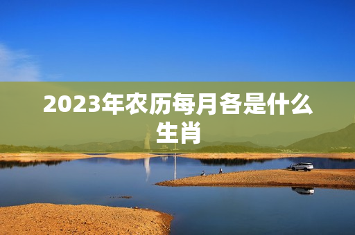 2023年农历每月各是什么生肖