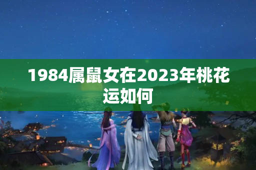 1984属鼠女在2023年桃花运如何