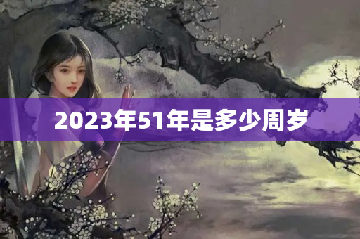 2023年51年是多少周岁