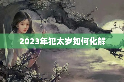 2023年犯太岁如何化解