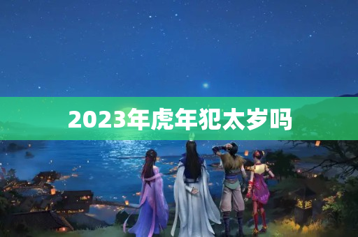 2023年虎年犯太岁吗