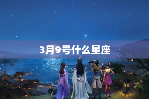 3月9号什么星座