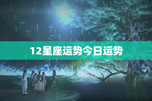 12星座运势今日运势