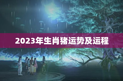 2023年生肖猪运势及运程