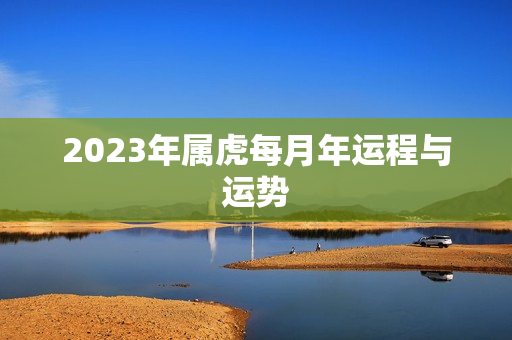 2023年属虎每月年运程与运势