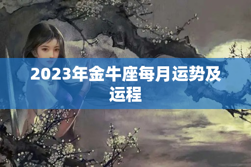 2023年金牛座每月运势及运程