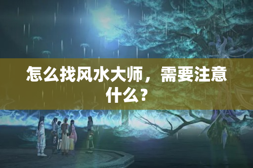 怎么找风水大师，需要注意什么？