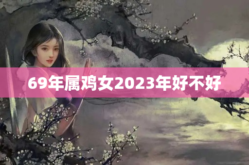 69年属鸡女2023年好不好