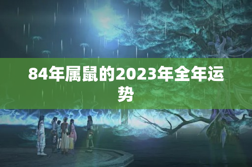 84年属鼠的2023年全年运势