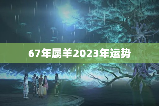 67年属羊2023年运势