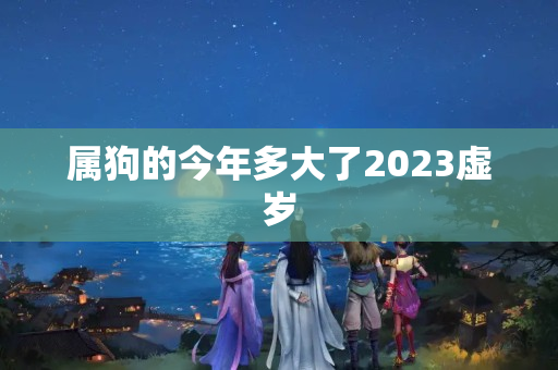 属狗的今年多大了2023虚岁