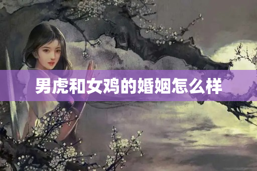 男虎和女鸡的婚姻怎么样