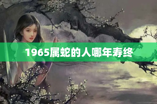 1965属蛇的人哪年寿终