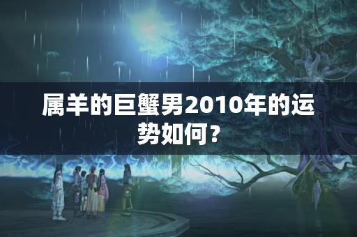 属羊的巨蟹男2010年的运势如何？