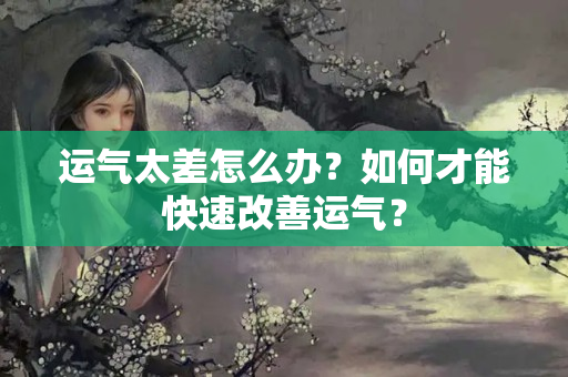 运气太差怎么办？如何才能快速改善运气？