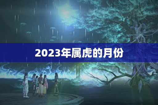 2023年属虎的月份