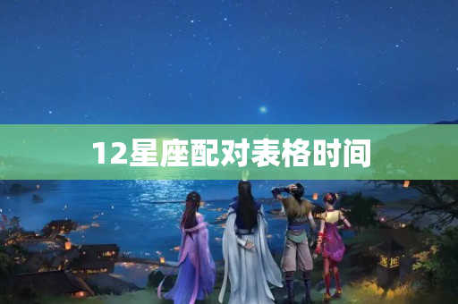 12星座配对表格时间