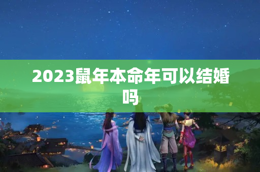 2023鼠年本命年可以结婚吗