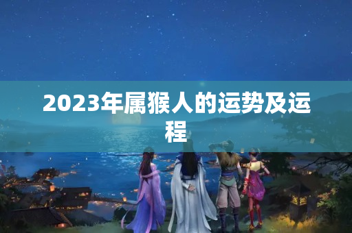 2023年属猴人的运势及运程