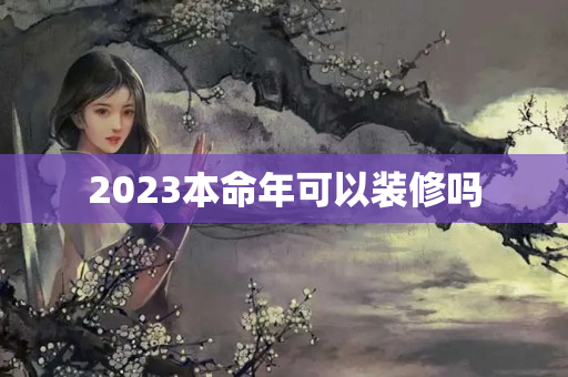 2023本命年可以装修吗