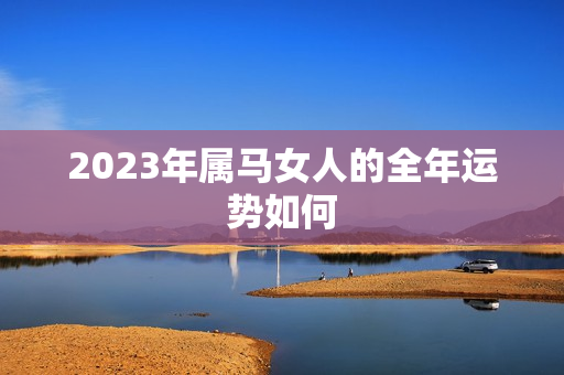 2023年属马女人的全年运势如何