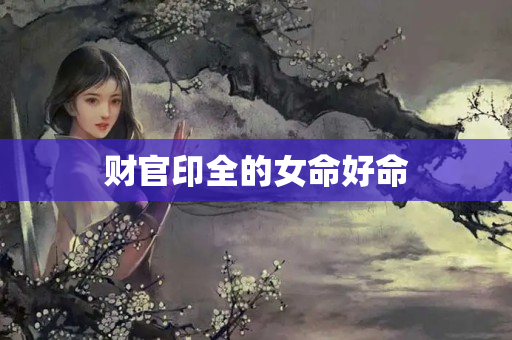 财官印全的女命好命