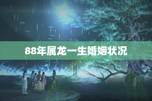 88年属龙一生婚姻状况