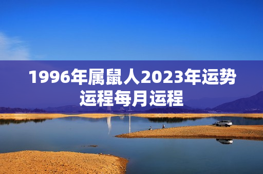 1996年属鼠人2023年运势运程每月运程