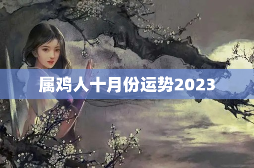 属鸡人十月份运势2023