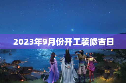 2023年9月份开工装修吉日