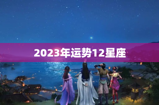 2023年运势12星座