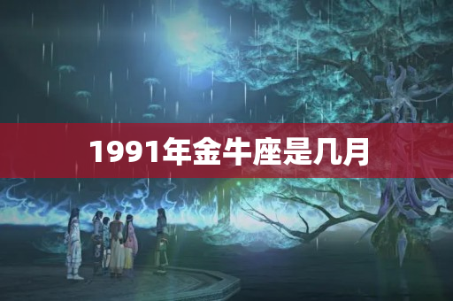 1991年金牛座是几月