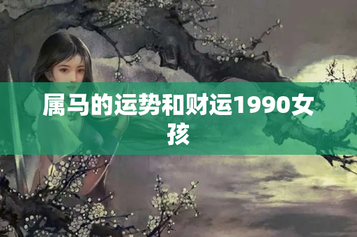 属马的运势和财运1990女孩