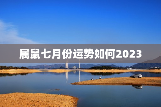 属鼠七月份运势如何2023