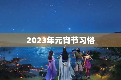 2023年元宵节习俗