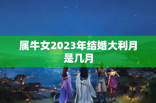 属牛女2023年结婚大利月是几月