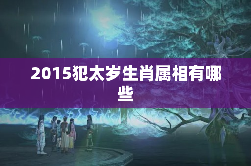 2015犯太岁生肖属相有哪些