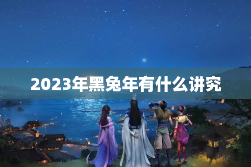 2023年黑兔年有什么讲究