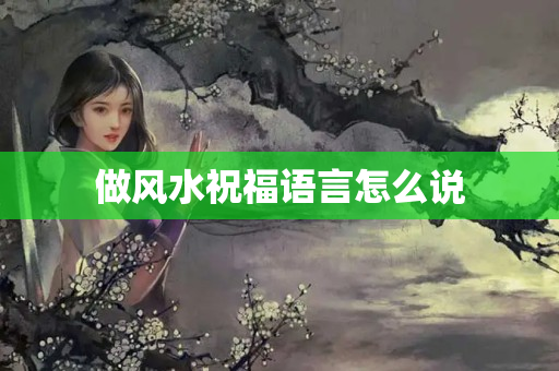 做风水祝福语言怎么说