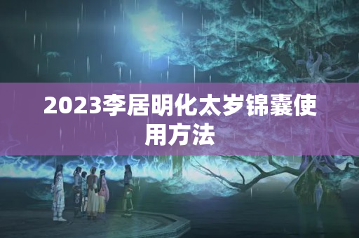 2023李居明化太岁锦囊使用方法