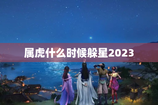 属虎什么时候躲星2023