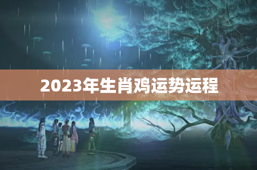 2023年生肖鸡运势运程