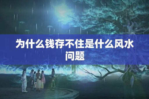 为什么钱存不住是什么风水问题